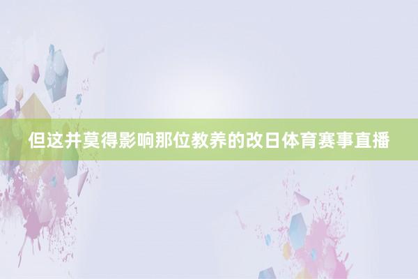 但这并莫得影响那位教养的改日体育赛事直播