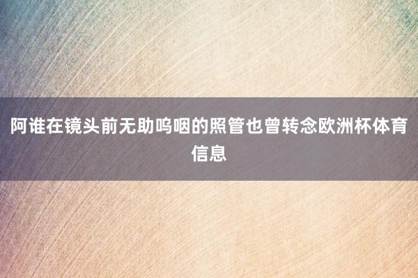 阿谁在镜头前无助呜咽的照管也曾转念欧洲杯体育信息