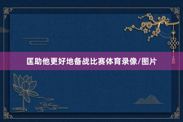 匡助他更好地备战比赛体育录像/图片