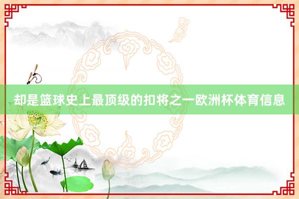 却是篮球史上最顶级的扣将之一欧洲杯体育信息