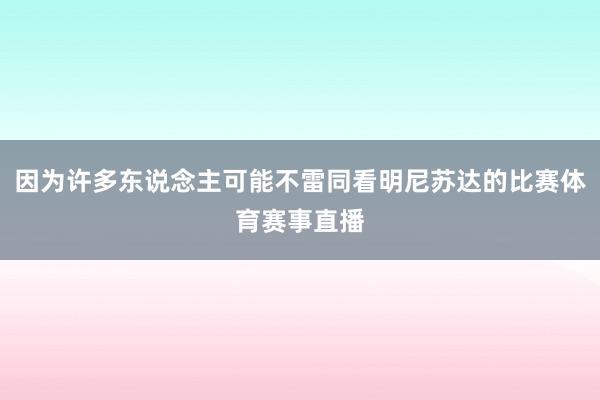 因为许多东说念主可能不雷同看明尼苏达的比赛体育赛事直播
