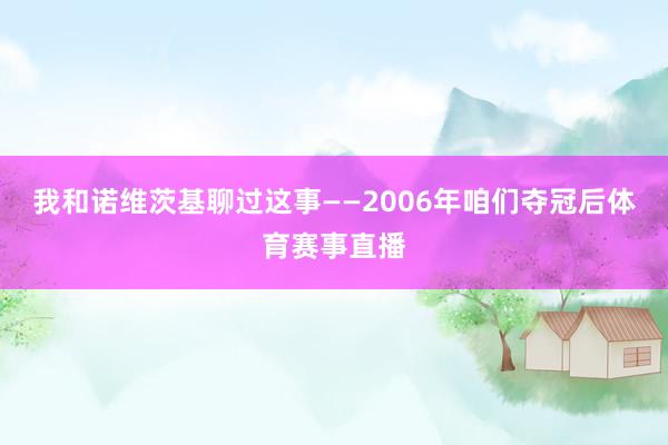 我和诺维茨基聊过这事——2006年咱们夺冠后体育赛事直播