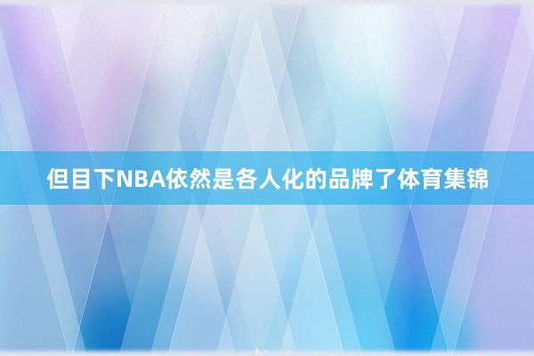但目下NBA依然是各人化的品牌了体育集锦