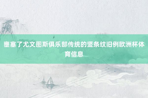 壅塞了尤文图斯俱乐部传统的竖条纹旧例欧洲杯体育信息