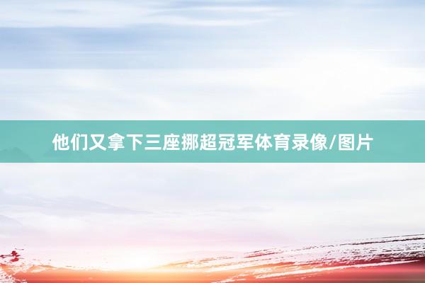 他们又拿下三座挪超冠军体育录像/图片