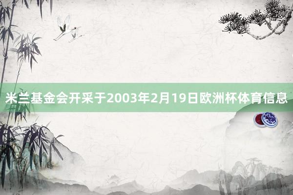 米兰基金会开采于2003年2月19日欧洲杯体育信息