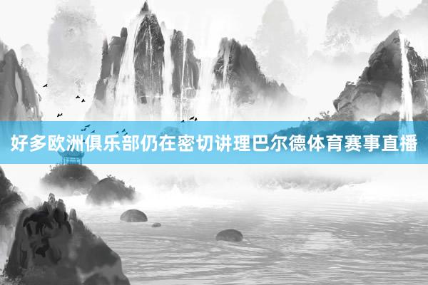 好多欧洲俱乐部仍在密切讲理巴尔德体育赛事直播