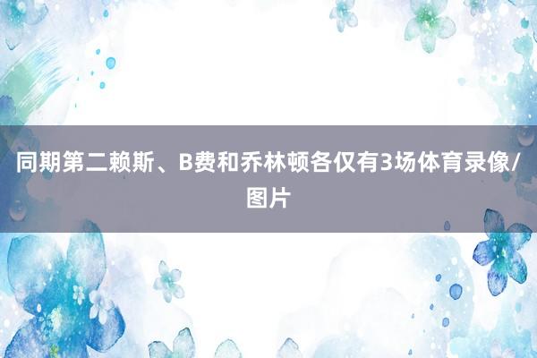同期第二赖斯、B费和乔林顿各仅有3场体育录像/图片