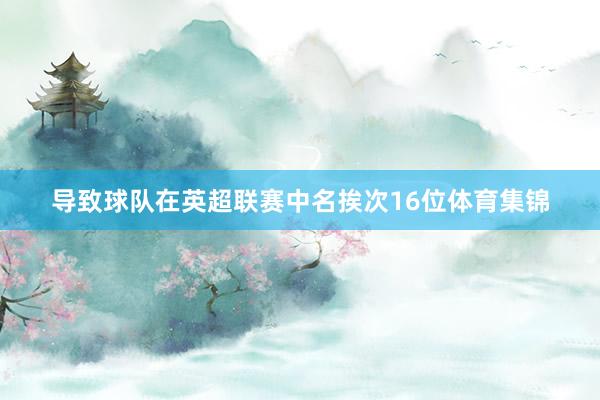导致球队在英超联赛中名挨次16位体育集锦