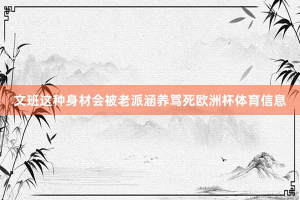 文班这种身材会被老派涵养骂死欧洲杯体育信息