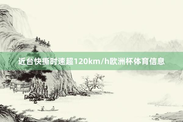 近台快撕时速超120km/h欧洲杯体育信息