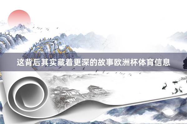这背后其实藏着更深的故事欧洲杯体育信息