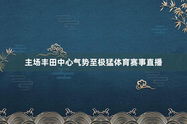 主场丰田中心气势至极猛体育赛事直播
