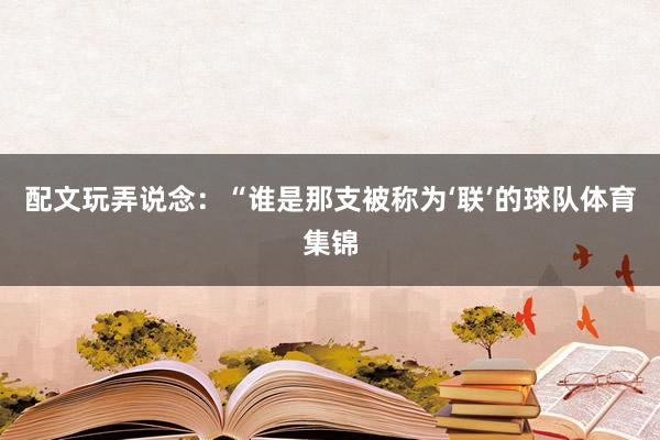 配文玩弄说念：“谁是那支被称为‘联’的球队体育集锦
