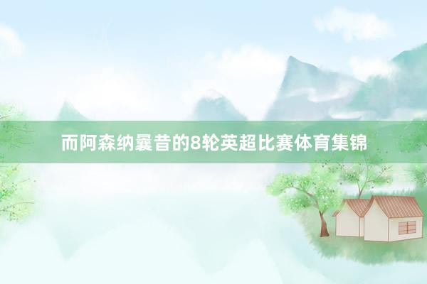 而阿森纳曩昔的8轮英超比赛体育集锦