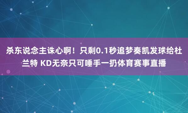 杀东说念主诛心啊！只剩0.1秒追梦奏凯发球给杜兰特 KD无奈只可唾手一扔体育赛事直播
