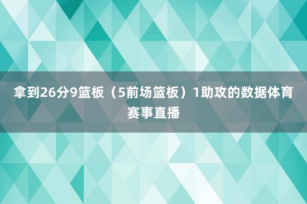 拿到26分9篮板（5前场篮板）1助攻的数据体育赛事直播