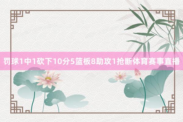 罚球1中1砍下10分5篮板8助攻1抢断体育赛事直播