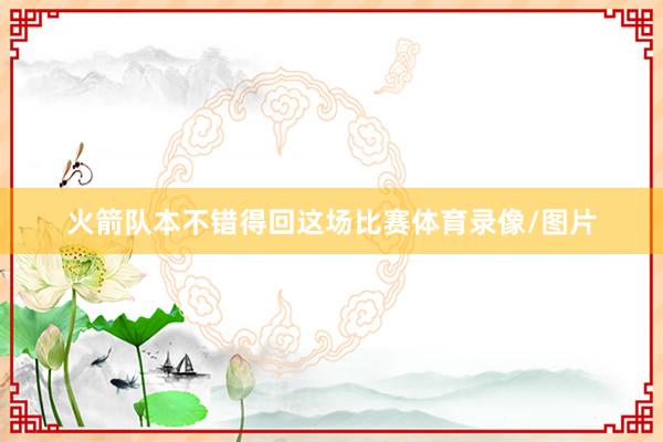 火箭队本不错得回这场比赛体育录像/图片