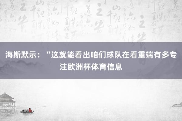 海斯默示：“这就能看出咱们球队在看重端有多专注欧洲杯体育信息