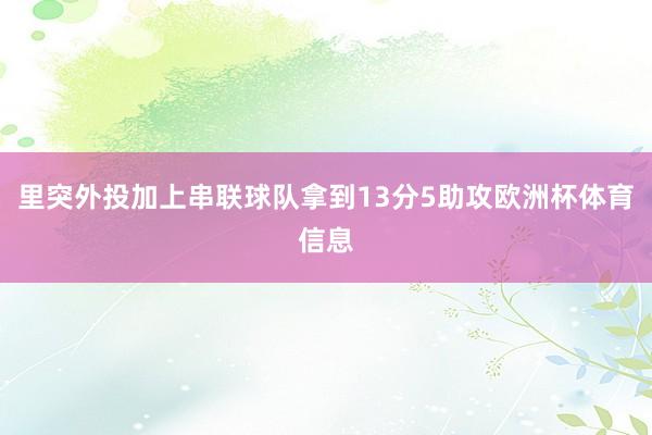 里突外投加上串联球队拿到13分5助攻欧洲杯体育信息