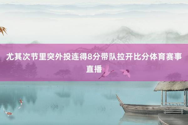 尤其次节里突外投连得8分带队拉开比分体育赛事直播