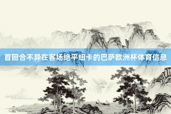 首回合不异在客场绝平纽卡的巴萨欧洲杯体育信息