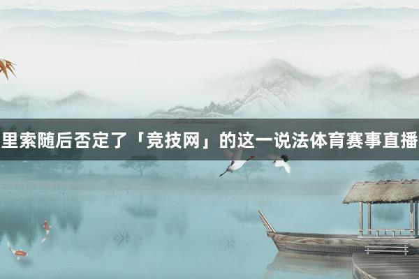 里索随后否定了「竞技网」的这一说法体育赛事直播