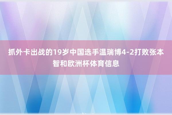 抓外卡出战的19岁中国选手温瑞博4-2打败张本智和欧洲杯体育信息
