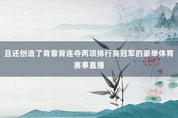 且还创造了背靠背连夺两项排行赛冠军的豪举体育赛事直播