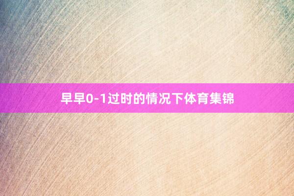 早早0-1过时的情况下体育集锦