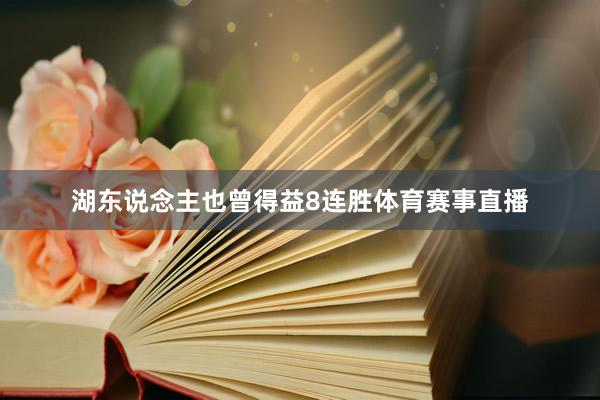 湖东说念主也曾得益8连胜体育赛事直播
