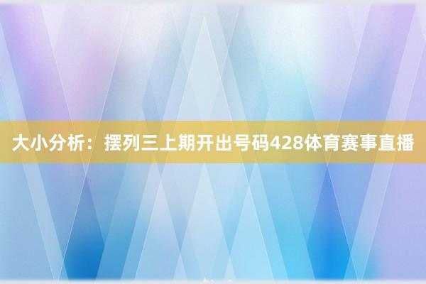 大小分析：摆列三上期开出号码428体育赛事直播