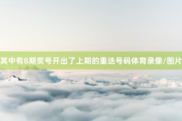 其中有8期奖号开出了上期的重迭号码体育录像/图片