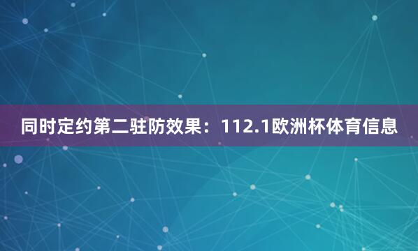 同时定约第二　　驻防效果：112.1欧洲杯体育信息
