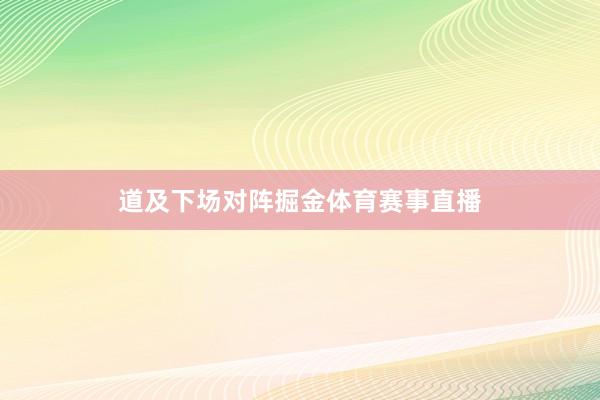 道及下场对阵掘金体育赛事直播