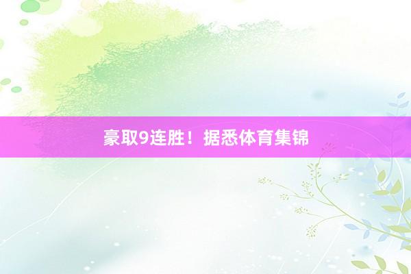 豪取9连胜！　　据悉体育集锦