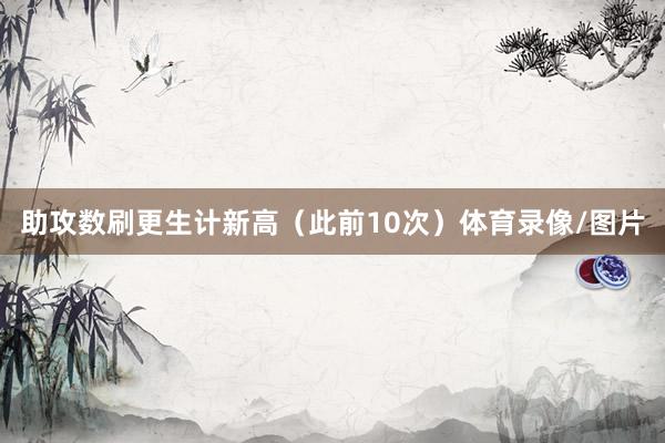 助攻数刷更生计新高（此前10次）体育录像/图片