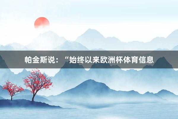 帕金斯说：“始终以来欧洲杯体育信息