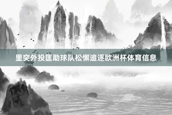 里突外投匡助球队松懈追逐欧洲杯体育信息