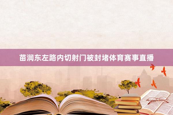 苗润东左路内切射门被封堵体育赛事直播