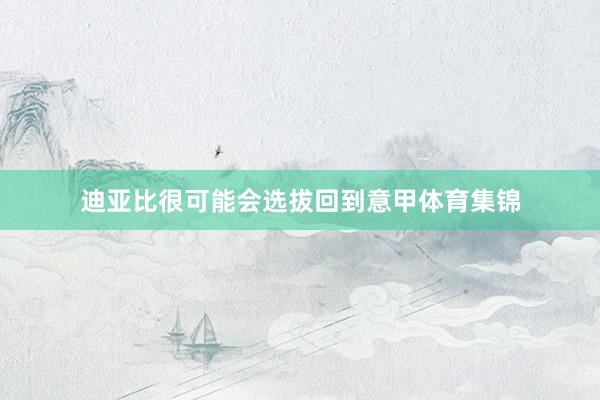 迪亚比很可能会选拔回到意甲体育集锦