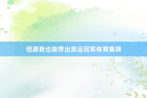 但愿我也能带出奥运冠军体育集锦