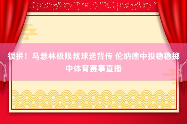 很拼！马瑟林极限救球送背传 伦纳德中投稳稳掷中体育赛事直播