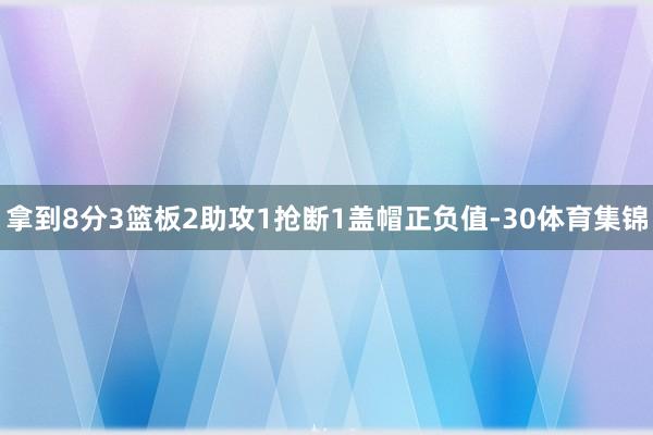 拿到8分3篮板2助攻1抢断1盖帽正负值-30体育集锦