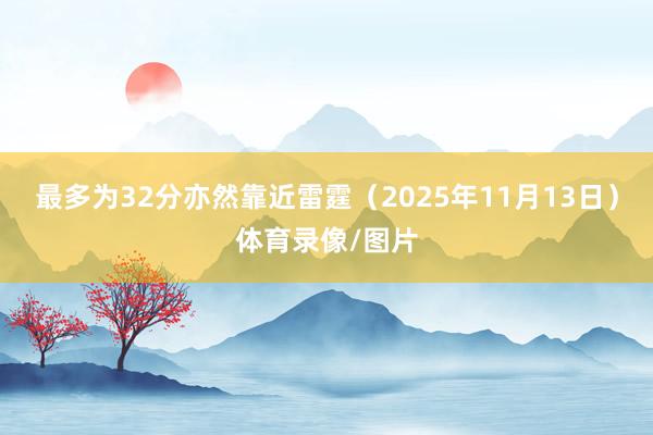 最多为32分亦然靠近雷霆（2025年11月13日）体育录像/图片