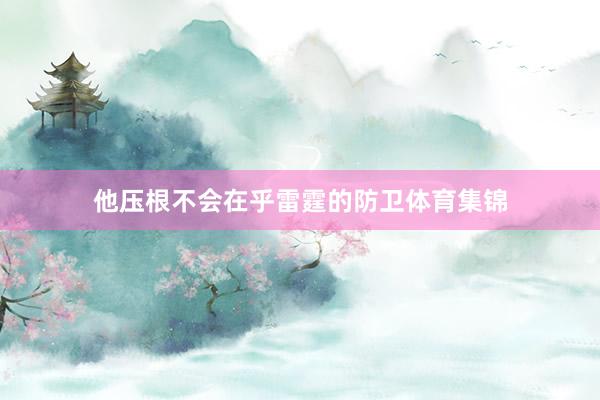他压根不会在乎雷霆的防卫体育集锦