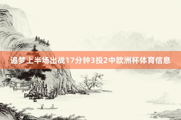 追梦上半场出战17分钟3投2中欧洲杯体育信息