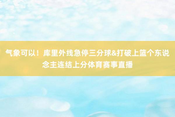 气象可以！库里外线急停三分球&打破上篮个东说念主连结上分体育赛事直播