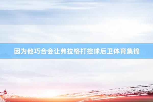 因为他巧合会让弗拉格打控球后卫体育集锦